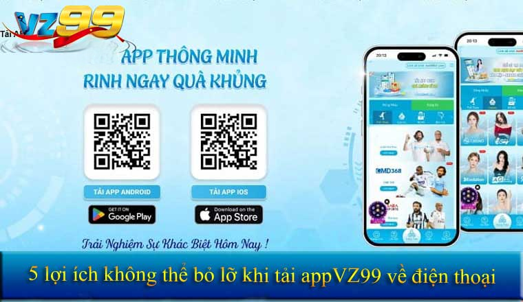 5 lợi ích không thể bỏ lỡ khi tải app VZ99 về điện thoại