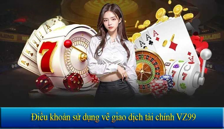 Điều khoản sử dụng về giao dịch tài chính VZ99